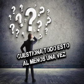 Cuestiona todo esto al menos una vez