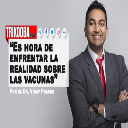 Es hora de enfrentar la realidad sobre las vacunas | Por el Dr. Vinay Prasad